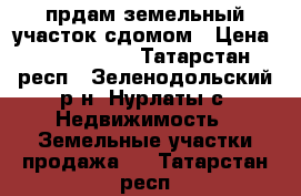 прдам земельный участок сдомом › Цена ­ 1 500 000 - Татарстан респ., Зеленодольский р-н, Нурлаты с. Недвижимость » Земельные участки продажа   . Татарстан респ.